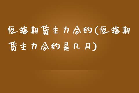 恒指期货主力合约(恒指期货主力合约是几月)_https://www.zghnxxa.com_期货直播室_第1张