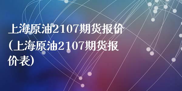 上海原油2107期货报价(上海原油2107期货报价表)_https://www.zghnxxa.com_期货直播室_第1张