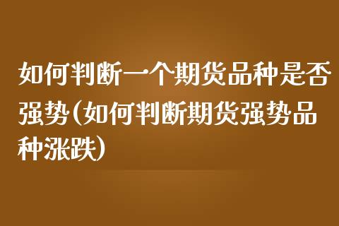 如何判断一个期货品种是否强势(如何判断期货强势品种涨跌)_https://www.zghnxxa.com_期货直播室_第1张