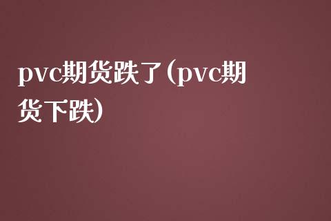 pvc期货跌了(pvc期货下跌)_https://www.zghnxxa.com_国际期货_第1张