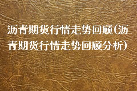 沥青期货行情走势回顾(沥青期货行情走势回顾分析)_https://www.zghnxxa.com_期货直播室_第1张