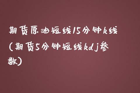 期货原油短线15分钟k线(期货5分钟短线kdj参数)_https://www.zghnxxa.com_国际期货_第1张