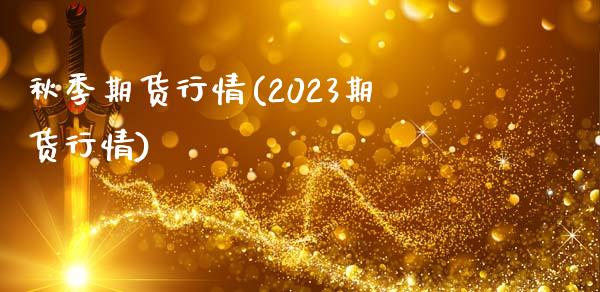 秋季期货行情(2023期货行情)_https://www.zghnxxa.com_国际期货_第1张