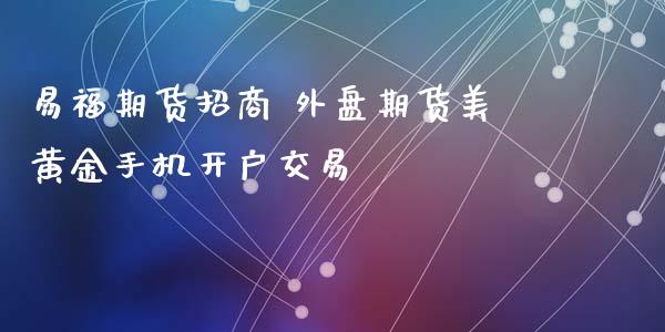 易福期货招商 外盘期货美黄金手机开户交易_https://www.zghnxxa.com_国际期货_第1张