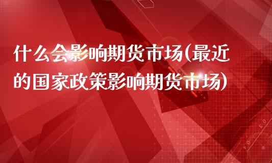 什么会影响期货市场(最近的国家政策影响期货市场)_https://www.zghnxxa.com_内盘期货_第1张