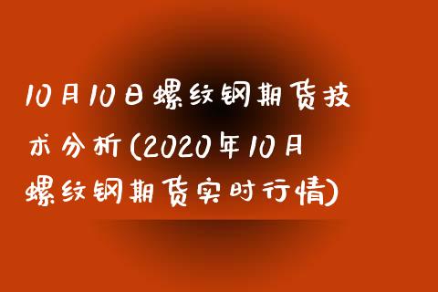 10月10日螺纹钢期货技术分析(2020年10月螺纹钢期货实时行情)_https://www.zghnxxa.com_内盘期货_第1张