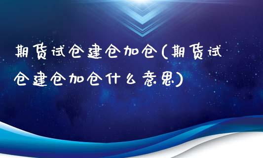 期货试仓建仓加仓(期货试仓建仓加仓什么意思)_https://www.zghnxxa.com_国际期货_第1张