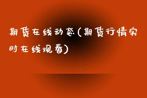 期货在线动态(期货行情实时在线观看)_https://www.zghnxxa.com_期货直播室_第1张