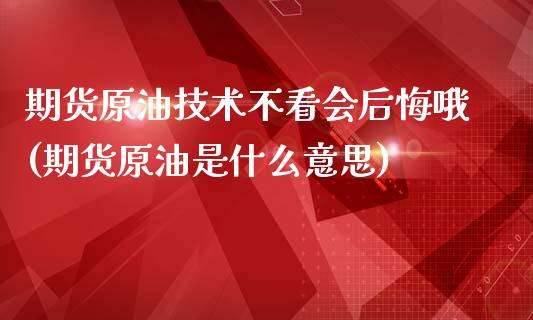 期货原油技术不看会后悔哦(期货原油是什么意思)_https://www.zghnxxa.com_期货直播室_第1张