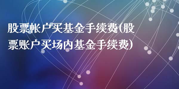 股票帐户买基金手续费(股票账户买场内基金手续费)_https://www.zghnxxa.com_内盘期货_第1张