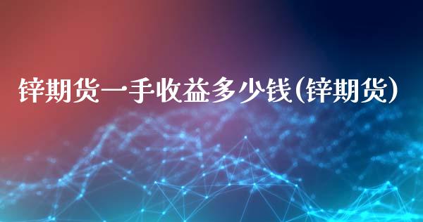 锌期货一手收益多少钱(锌期货)_https://www.zghnxxa.com_国际期货_第1张