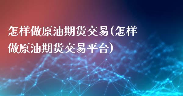 怎样做原油期货交易(怎样做原油期货交易平台)_https://www.zghnxxa.com_内盘期货_第1张