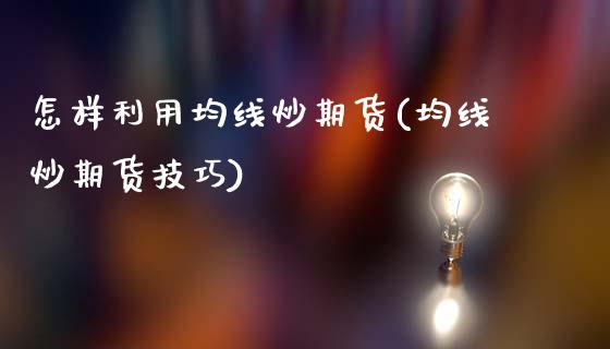 怎样利用均线炒期货(均线炒期货技巧)_https://www.zghnxxa.com_国际期货_第1张