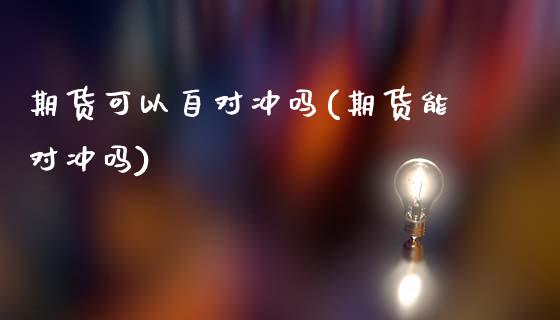 期货可以自对冲吗(期货能对冲吗)_https://www.zghnxxa.com_期货直播室_第1张