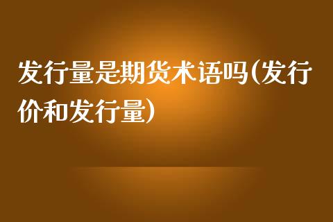 发行量是期货术语吗(发行价和发行量)_https://www.zghnxxa.com_黄金期货_第1张