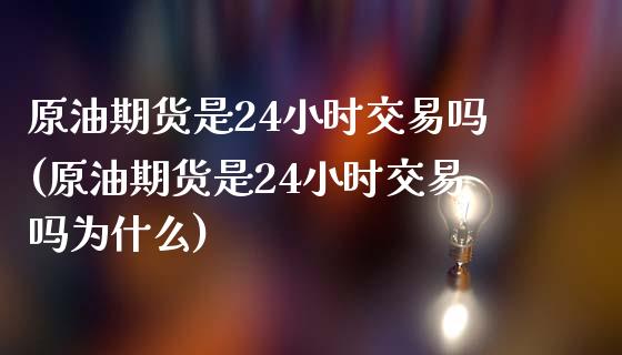 原油期货是24小时交易吗(原油期货是24小时交易吗为什么)_https://www.zghnxxa.com_期货直播室_第1张