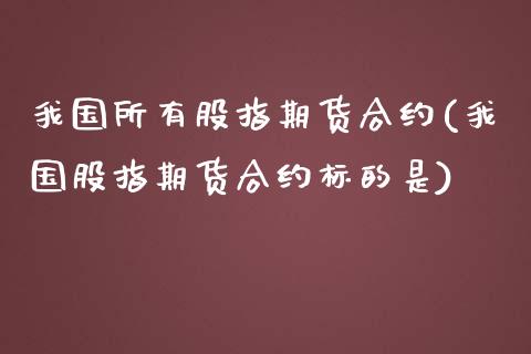 我国所有股指期货合约(我国股指期货合约标的是)_https://www.zghnxxa.com_黄金期货_第1张