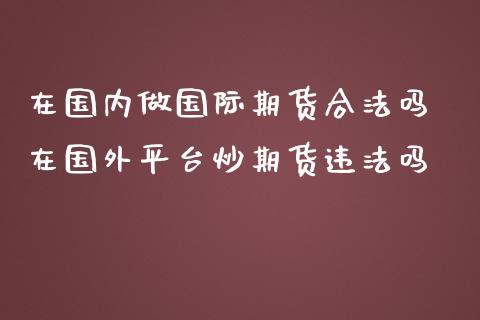 在国内做国际期货合法吗 在国外平台炒期货违法吗_https://www.zghnxxa.com_国际期货_第1张