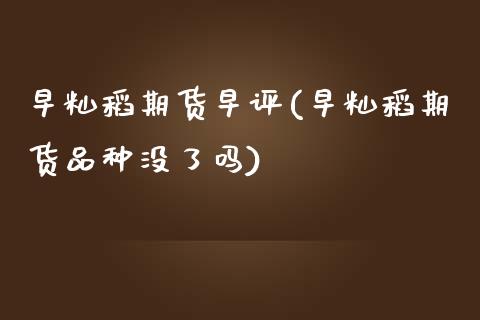 早籼稻期货早评(早籼稻期货品种没了吗)_https://www.zghnxxa.com_黄金期货_第1张