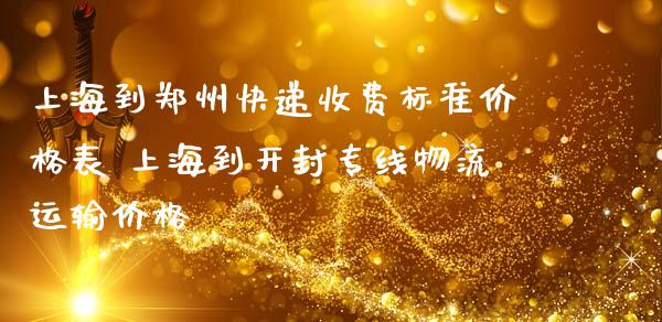 上海到郑州快递收费标准价格表 上海到开封专线物流运输价格_https://www.zghnxxa.com_内盘期货_第1张