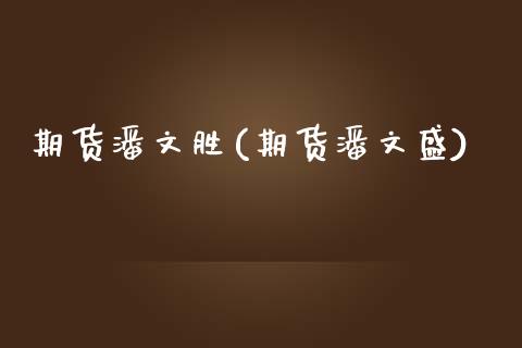 期货潘文胜(期货潘文盛)_https://www.zghnxxa.com_内盘期货_第1张