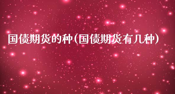 国债期货的种(国债期货有几种)_https://www.zghnxxa.com_国际期货_第1张