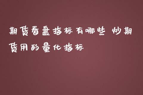 期货看盘指标有哪些 炒期货用的量化指标_https://www.zghnxxa.com_内盘期货_第1张