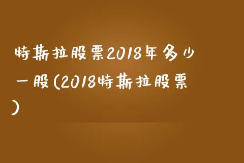 特斯拉股票2018年多少一股(2018特斯拉股票)_https://www.zghnxxa.com_内盘期货_第1张