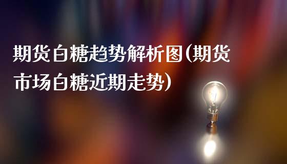 期货白糖趋势解析图(期货市场白糖近期走势)_https://www.zghnxxa.com_内盘期货_第1张