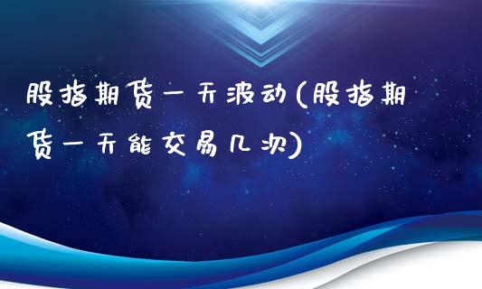 股指期货一天波动(股指期货一天能交易几次)_https://www.zghnxxa.com_国际期货_第1张