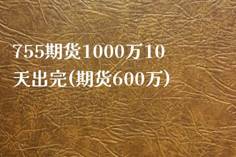 755期货1000万10天出完(期货600万)_https://www.zghnxxa.com_黄金期货_第1张