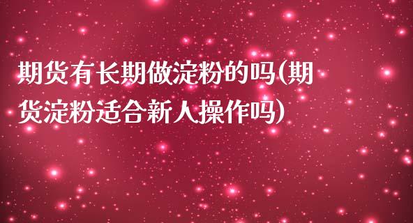 期货有长期做淀粉的吗(期货淀粉适合新人操作吗)_https://www.zghnxxa.com_期货直播室_第1张