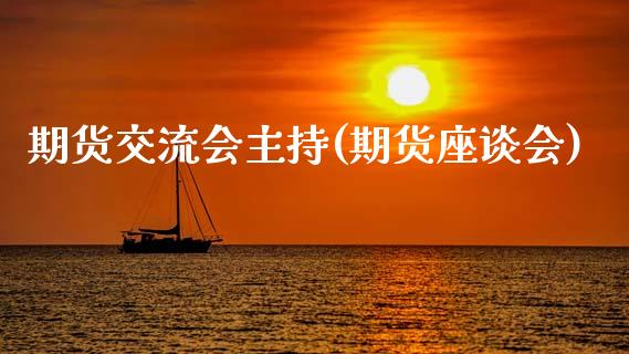 期货交流会主持(期货座谈会)_https://www.zghnxxa.com_内盘期货_第1张