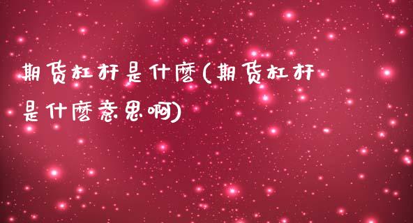 期货杠杆是什麽(期货杠杆是什麽意思啊)_https://www.zghnxxa.com_国际期货_第1张