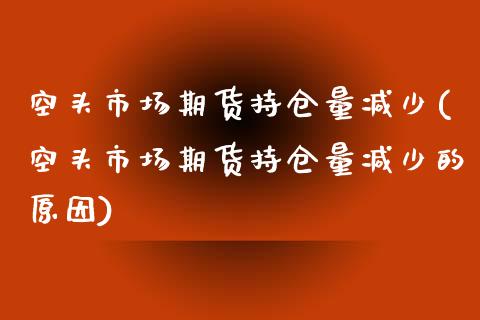 空头市场期货持仓量减少(空头市场期货持仓量减少的原因)_https://www.zghnxxa.com_黄金期货_第1张