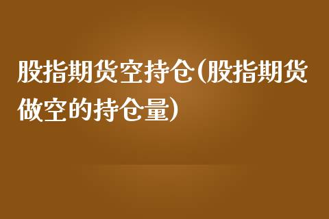 股指期货空持仓(股指期货做空的持仓量)_https://www.zghnxxa.com_黄金期货_第1张