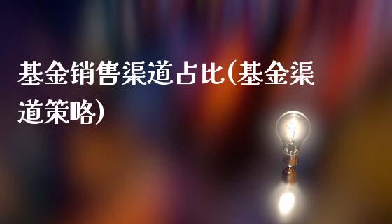 基金销售渠道占比(基金渠道策略)_https://www.zghnxxa.com_黄金期货_第1张