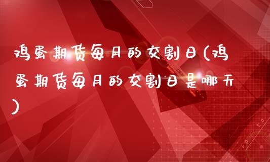 鸡蛋期货每月的交割日(鸡蛋期货每月的交割日是哪天)_https://www.zghnxxa.com_内盘期货_第1张