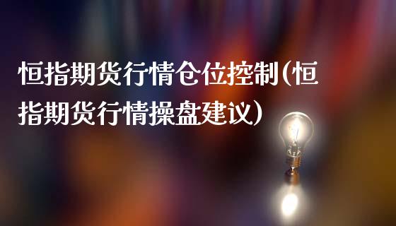 恒指期货行情仓位控制(恒指期货行情操盘建议)_https://www.zghnxxa.com_国际期货_第1张