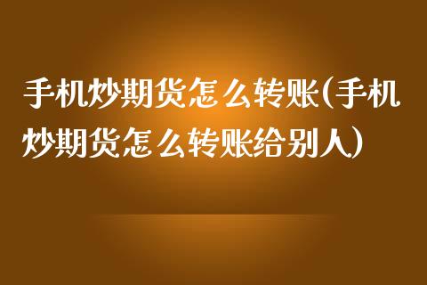 手机炒期货怎么转账(手机炒期货怎么转账给别人)_https://www.zghnxxa.com_黄金期货_第1张