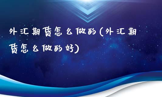 外汇期货怎么做的(外汇期货怎么做的好)_https://www.zghnxxa.com_国际期货_第1张