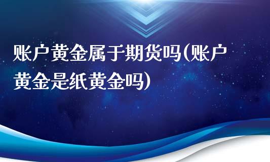 账户黄金属于期货吗(账户黄金是纸黄金吗)_https://www.zghnxxa.com_黄金期货_第1张