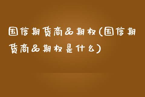 国信期货商品期权(国信期货商品期权是什么)_https://www.zghnxxa.com_期货直播室_第1张