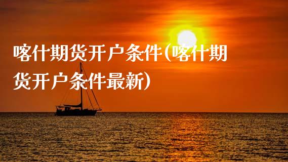 喀什期货开户条件(喀什期货开户条件最新)_https://www.zghnxxa.com_黄金期货_第1张