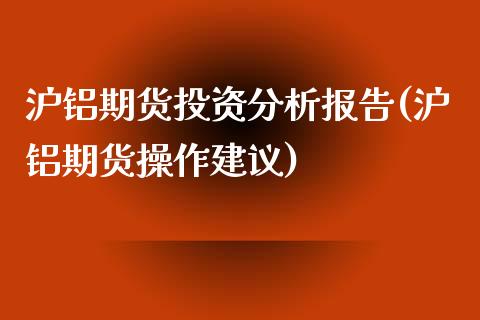 沪铝期货投资分析报告(沪铝期货操作建议)_https://www.zghnxxa.com_内盘期货_第1张