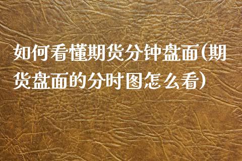 如何看懂期货分钟盘面(期货盘面的分时图怎么看)_https://www.zghnxxa.com_国际期货_第1张