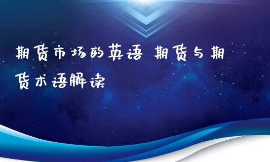 期货市场的英语 期货与期货术语解读_https://www.zghnxxa.com_国际期货_第1张