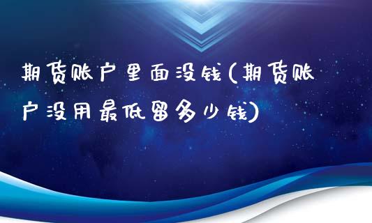 期货账户里面没钱(期货账户没用最低留多少钱)_https://www.zghnxxa.com_内盘期货_第1张