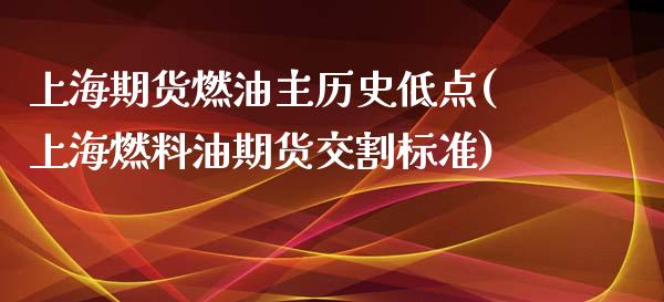 上海期货燃油主历史低点(上海燃料油期货交割标准)_https://www.zghnxxa.com_国际期货_第1张