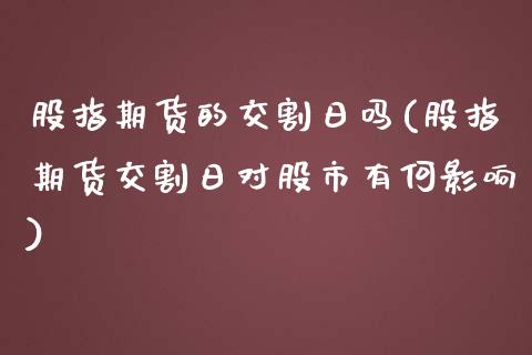 股指期货的交割日吗(股指期货交割日对股市有何影响)_https://www.zghnxxa.com_内盘期货_第1张